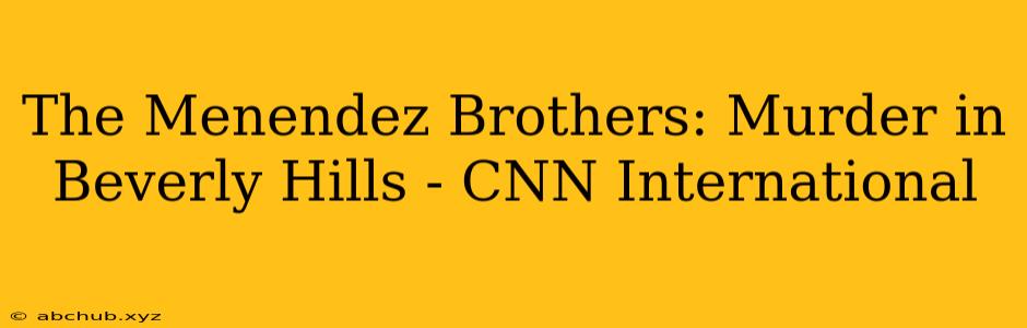 The Menendez Brothers: Murder in Beverly Hills - CNN International