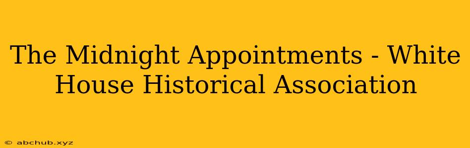 The Midnight Appointments - White House Historical Association