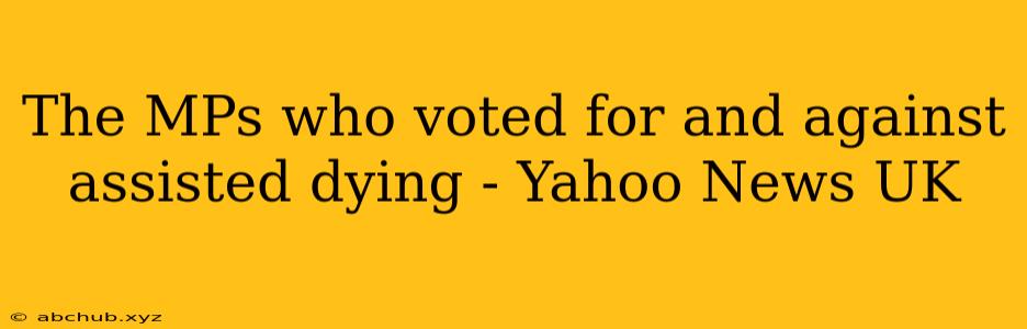 The MPs who voted for and against assisted dying - Yahoo News UK