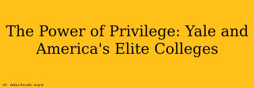 The Power of Privilege: Yale and America's Elite Colleges