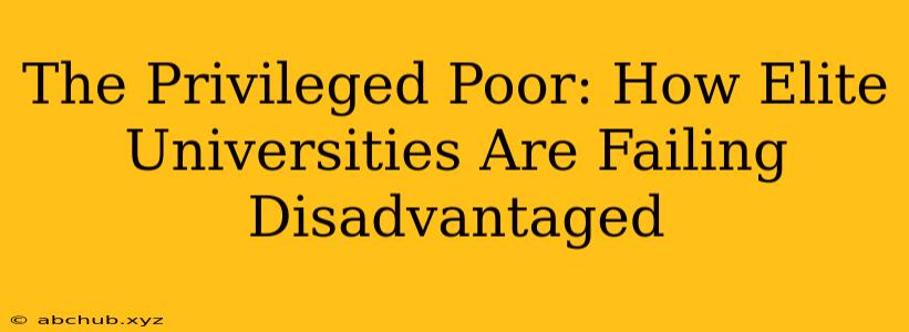 The Privileged Poor: How Elite Universities Are Failing Disadvantaged 