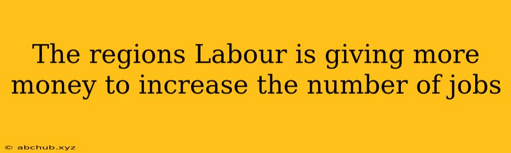 The regions Labour is giving more money to increase the number of jobs