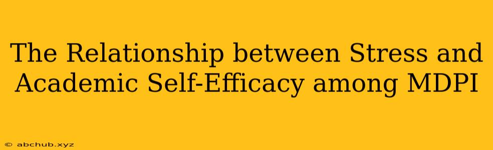 The Relationship between Stress and Academic Self-Efficacy among MDPI