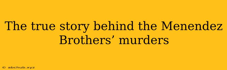 The true story behind the Menendez Brothers’ murders