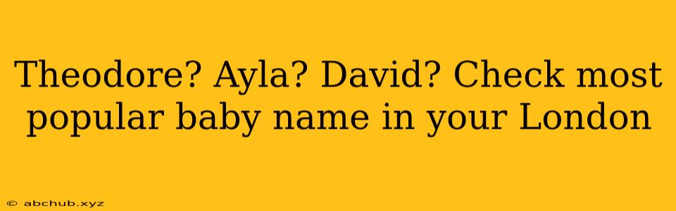 Theodore? Ayla? David? Check most popular baby name in your London 