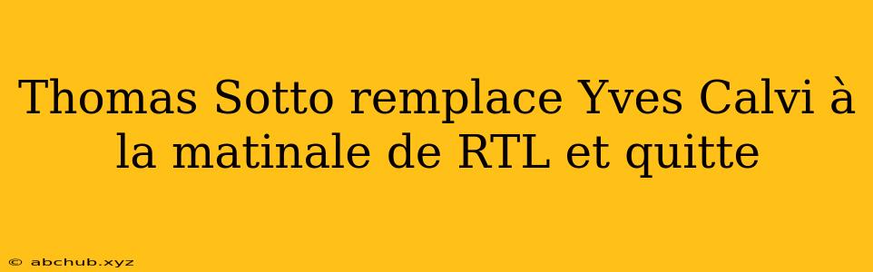 Thomas Sotto remplace Yves Calvi à la matinale de RTL et quitte 