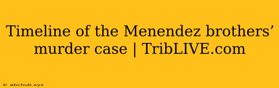 Timeline of the Menendez brothers’ murder case | TribLIVE.com