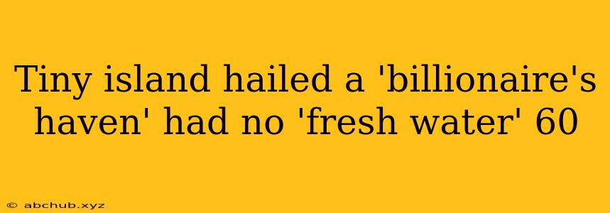 Tiny island hailed a 'billionaire's haven' had no 'fresh water' 60 