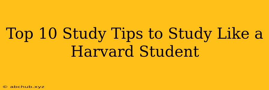 Top 10 Study Tips to Study Like a Harvard Student