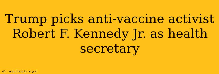 Trump picks anti-vaccine activist Robert F. Kennedy Jr. as health secretary