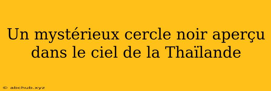 Un mystérieux cercle noir aperçu dans le ciel de la Thaïlande