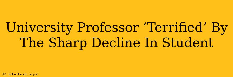 University Professor ‘Terrified’ By The Sharp Decline In Student 