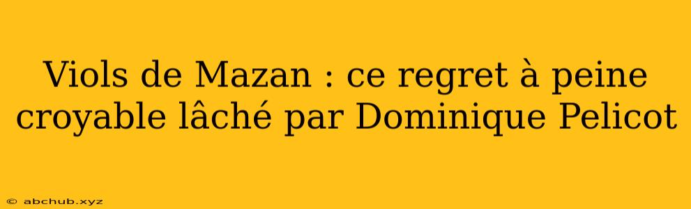 Viols de Mazan : ce regret à peine croyable lâché par Dominique Pelicot