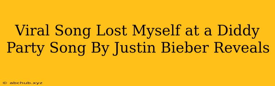 Viral Song Lost Myself at a Diddy Party Song By Justin Bieber Reveals 