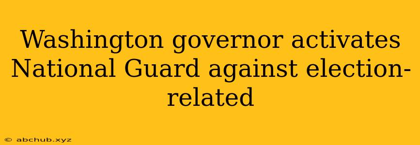 Washington governor activates National Guard against election-related 