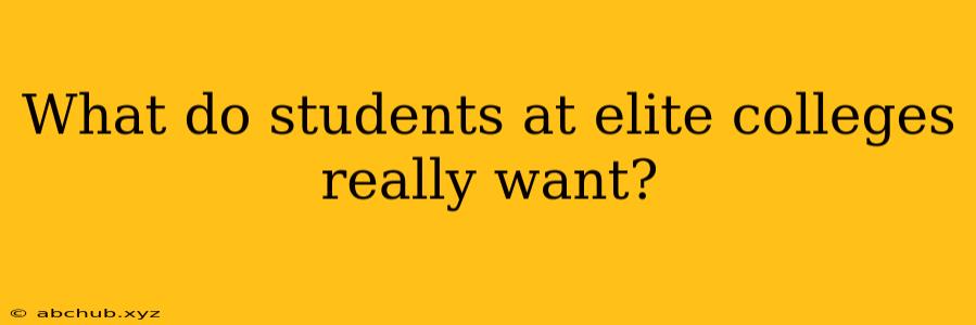 What do students at elite colleges really want?