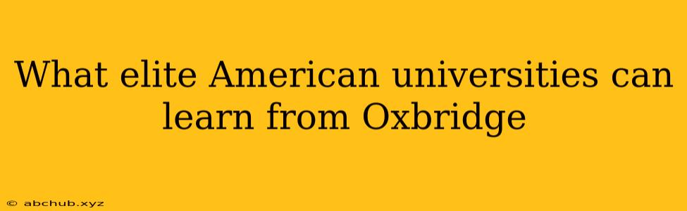 What elite American universities can learn from Oxbridge