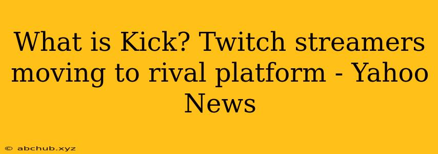 What is Kick? Twitch streamers moving to rival platform - Yahoo News