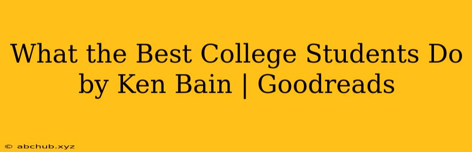 What the Best College Students Do by Ken Bain | Goodreads