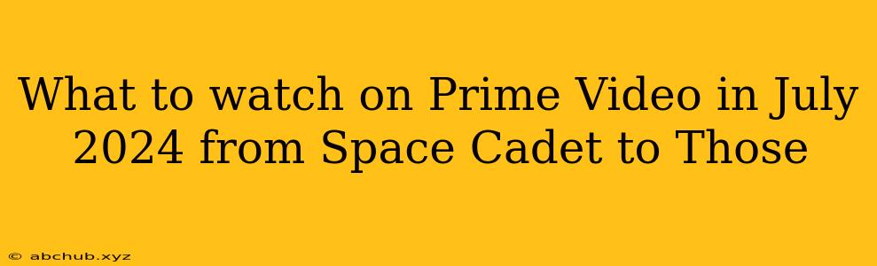 What to watch on Prime Video in July 2024 from Space Cadet to Those 