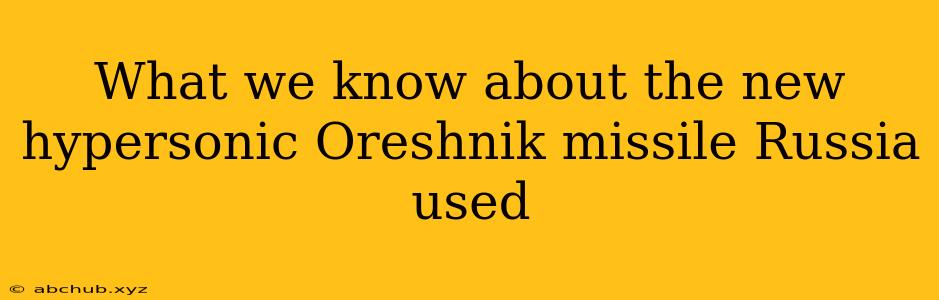 What we know about the new hypersonic Oreshnik missile Russia used 