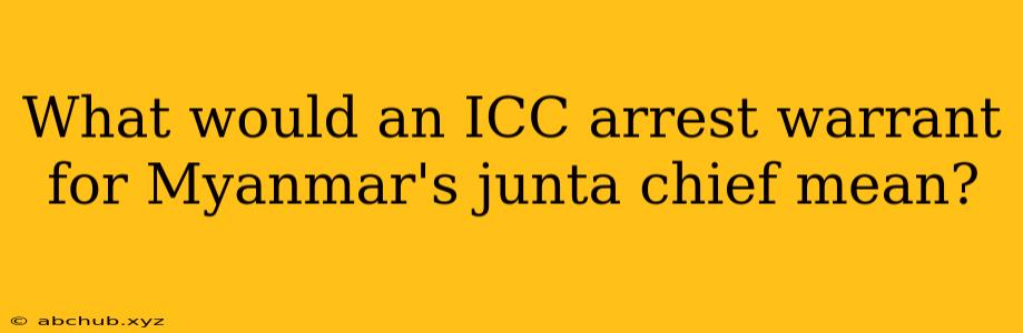 What would an ICC arrest warrant for Myanmar's junta chief mean?