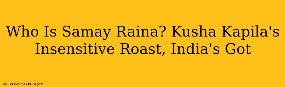 Who Is Samay Raina? Kusha Kapila's Insensitive Roast, India's Got 