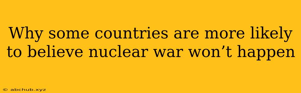 Why some countries are more likely to believe nuclear war won’t happen 