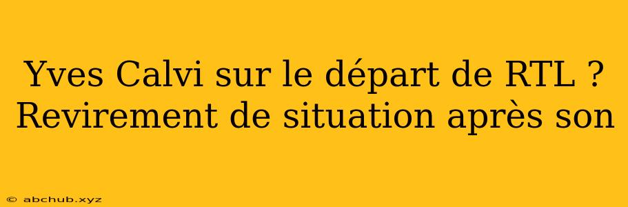 Yves Calvi sur le départ de RTL ? Revirement de situation après son 